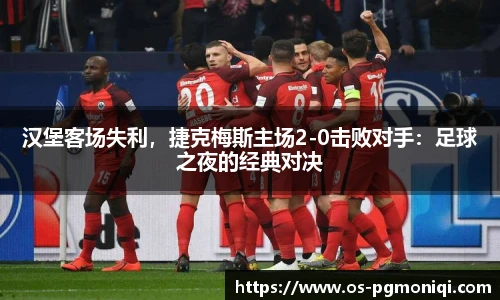 汉堡客场失利，捷克梅斯主场2-0击败对手：足球之夜的经典对决