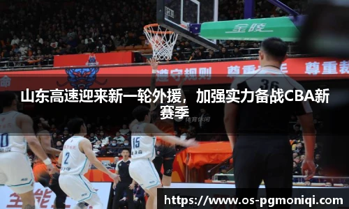 山东高速迎来新一轮外援，加强实力备战CBA新赛季