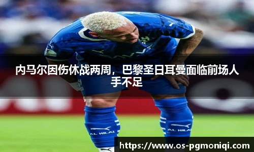 内马尔因伤休战两周，巴黎圣日耳曼面临前场人手不足