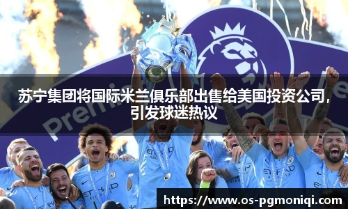 苏宁集团将国际米兰俱乐部出售给美国投资公司，引发球迷热议