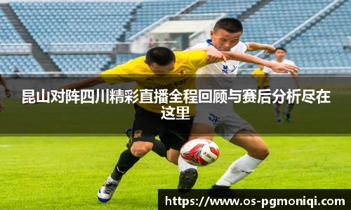 昆山对阵四川精彩直播全程回顾与赛后分析尽在这里