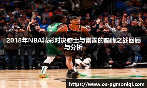 2018年NBA精彩对决骑士与雷霆的巅峰之战回顾与分析