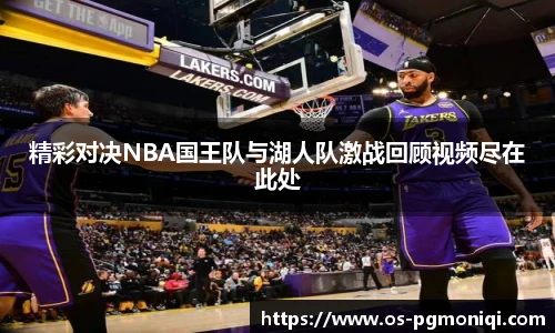 精彩对决NBA国王队与湖人队激战回顾视频尽在此处