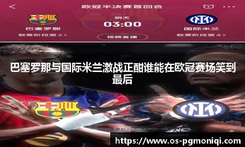 巴塞罗那与国际米兰激战正酣谁能在欧冠赛场笑到最后