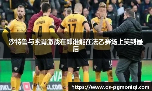 沙特鲁与索肖激战在即谁能在法乙赛场上笑到最后