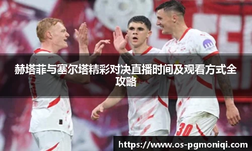 赫塔菲与塞尔塔精彩对决直播时间及观看方式全攻略