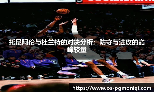 托尼阿伦与杜兰特的对决分析：防守与进攻的巅峰较量