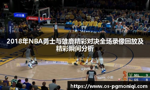 2018年NBA勇士与雄鹿精彩对决全场录像回放及精彩瞬间分析