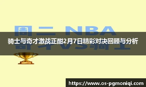 骑士与奇才激战正酣2月7日精彩对决回顾与分析