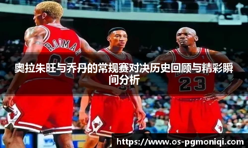奥拉朱旺与乔丹的常规赛对决历史回顾与精彩瞬间分析