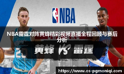 NBA雷霆对阵黄蜂精彩视频直播全程回顾与赛后分析