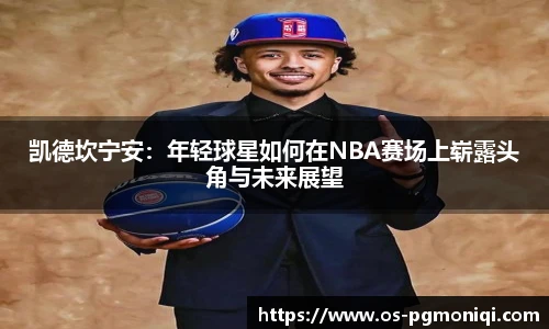 凯德坎宁安：年轻球星如何在NBA赛场上崭露头角与未来展望