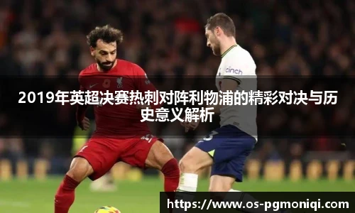 2019年英超决赛热刺对阵利物浦的精彩对决与历史意义解析