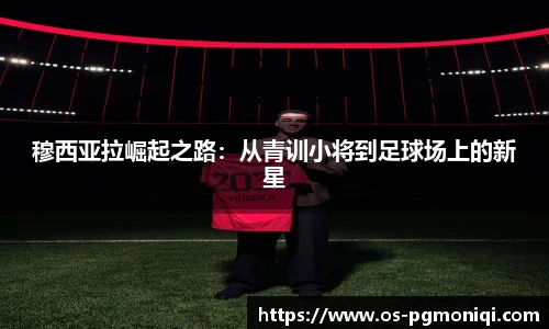 穆西亚拉崛起之路：从青训小将到足球场上的新星