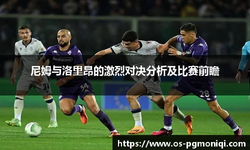 尼姆与洛里昂的激烈对决分析及比赛前瞻