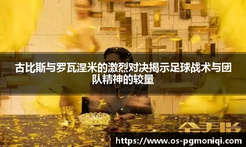 古比斯与罗瓦涅米的激烈对决揭示足球战术与团队精神的较量