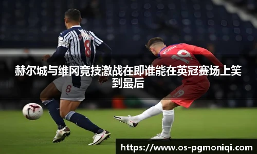 赫尔城与维冈竞技激战在即谁能在英冠赛场上笑到最后