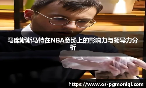 马库斯斯马特在NBA赛场上的影响力与领导力分析