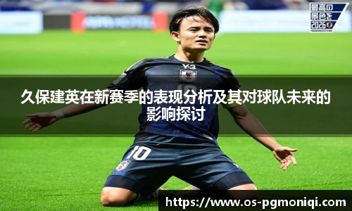久保建英在新赛季的表现分析及其对球队未来的影响探讨