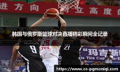 韩国与俄罗斯篮球对决直播精彩瞬间全记录
